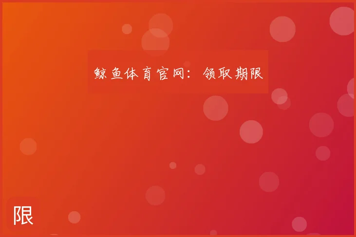 鲸鱼体育官网:领取期限