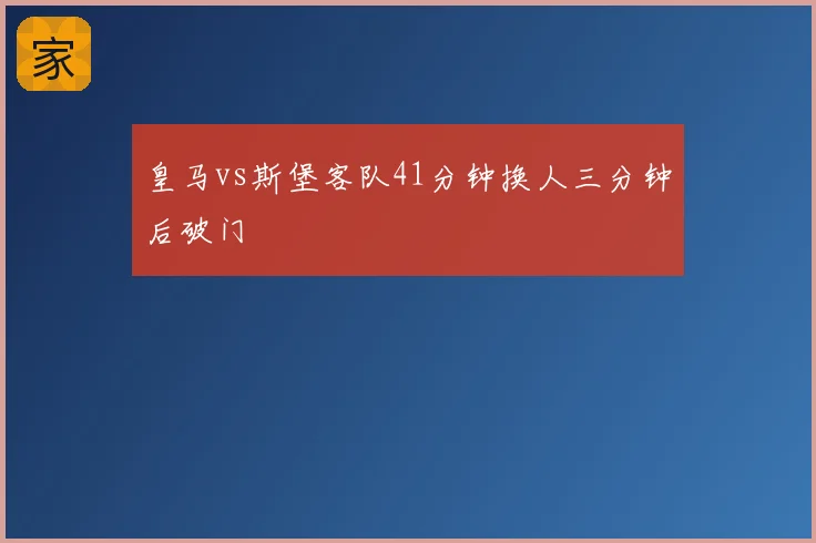 皇马vs斯堡客队41分钟换人三分钟后破门