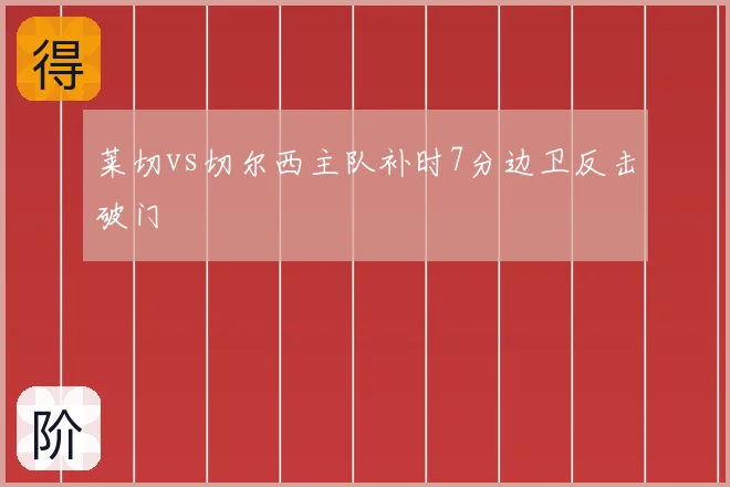 莱切vs切尔西主队补时7分边卫反击破门