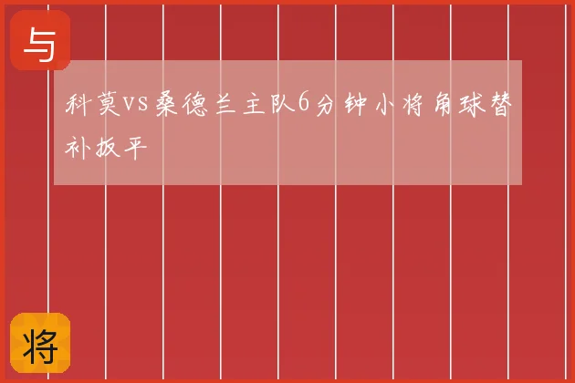 科莫vs桑德兰主队6分钟小将角球替补扳平