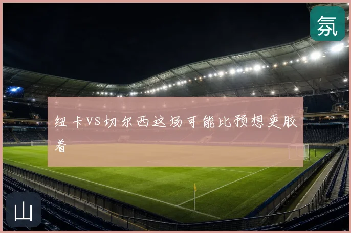 纽卡vs切尔西这场可能比预想更胶着