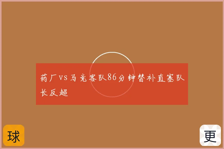 药厂vs马竞客队86分钟替补直塞队长反超