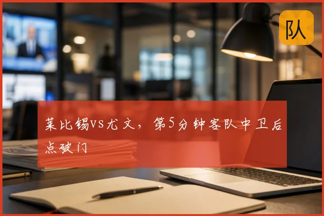 莱比锡vs尤文,第5分钟客队中卫后点破门