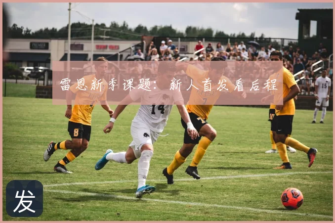 雷恩新季课题:新人首发看后程