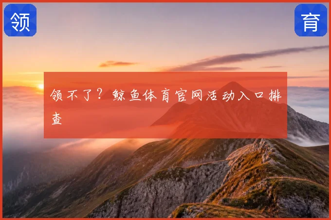 领不了?鲸鱼体育官网活动入口排查