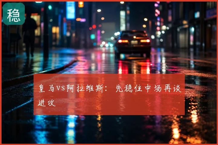 皇马vs阿拉维斯:先稳住中场再谈进攻