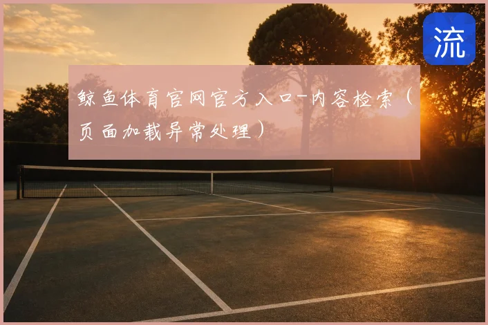 鲸鱼体育官网官方入口-内容检索（页面加载异常处理）