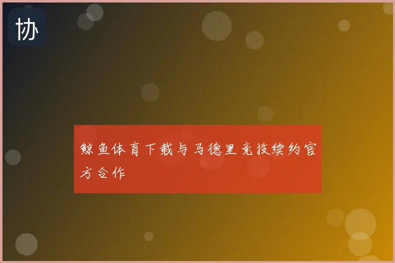 鲸鱼体育下载与马德里竞技续约官方合作