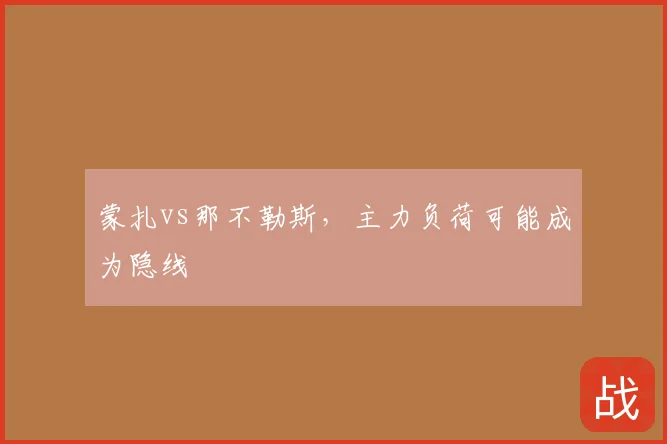 蒙扎vs那不勒斯,主力负荷可能成为隐线