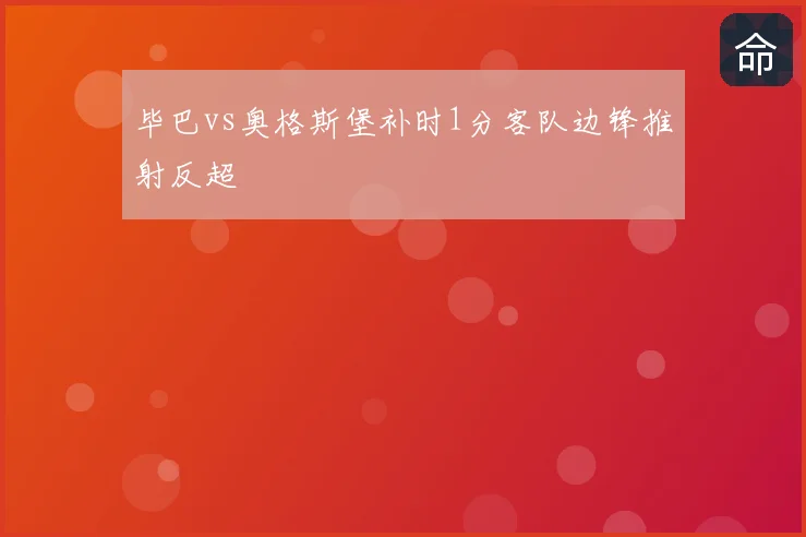 毕巴vs奥格斯堡补时1分客队边锋推射反超